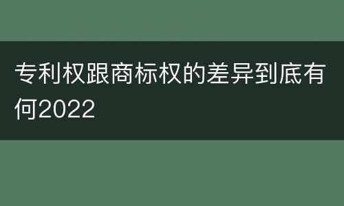 专利权跟商标权的差异到底有何2022