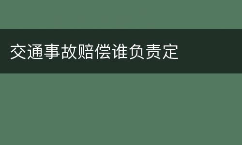 交通事故赔偿谁负责定