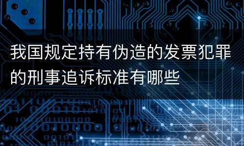 我国规定持有伪造的发票犯罪的刑事追诉标准有哪些