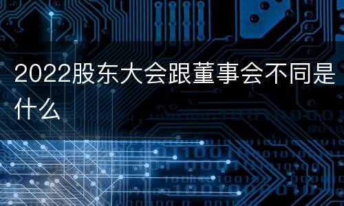 2022股东大会跟董事会不同是什么