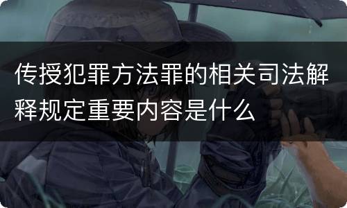 传授犯罪方法罪的相关司法解释规定重要内容是什么