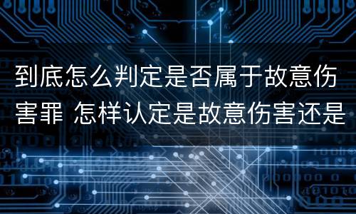 到底怎么判定是否属于故意伤害罪 怎样认定是故意伤害还是过失