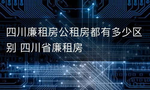 四川廉租房公租房都有多少区别 四川省廉租房