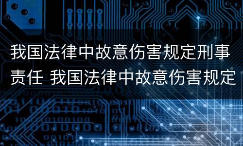 我国法律中故意伤害规定刑事责任 我国法律中故意伤害规定刑事责任的认定