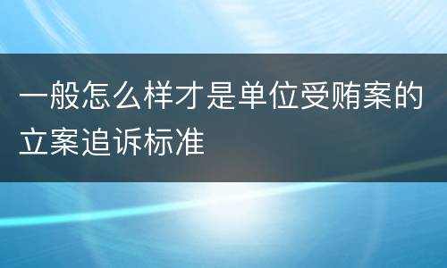 一般怎么样才是单位受贿案的立案追诉标准