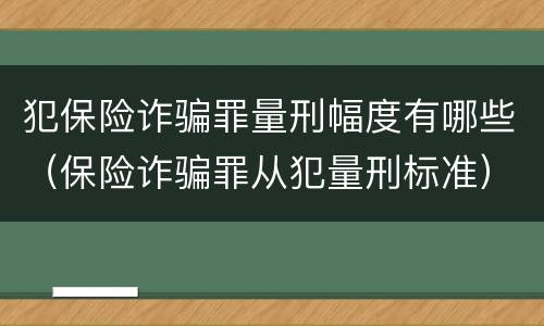 犯保险诈骗罪量刑幅度有哪些（保险诈骗罪从犯量刑标准）