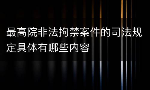 最高院非法拘禁案件的司法规定具体有哪些内容