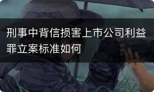 刑事中背信损害上市公司利益罪立案标准如何