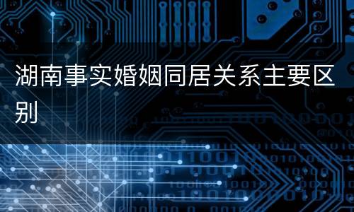 湖南事实婚姻同居关系主要区别