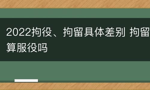 2022拘役、拘留具体差别 拘留算服役吗