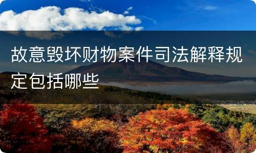 故意毁坏财物案件司法解释规定包括哪些