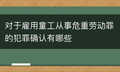 对于雇用童工从事危重劳动罪的犯罪确认有哪些