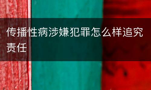 传播性病涉嫌犯罪怎么样追究责任