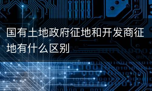 国有土地政府征地和开发商征地有什么区别