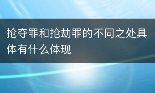 抢夺罪和抢劫罪的不同之处具体有什么体现