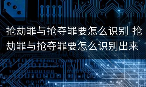 抢劫罪与抢夺罪要怎么识别 抢劫罪与抢夺罪要怎么识别出来