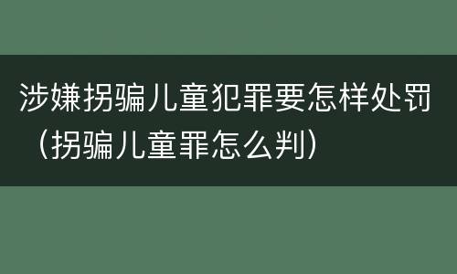 涉嫌拐骗儿童犯罪要怎样处罚（拐骗儿童罪怎么判）