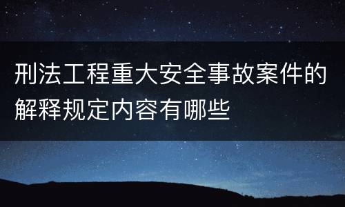 刑法工程重大安全事故案件的解释规定内容有哪些