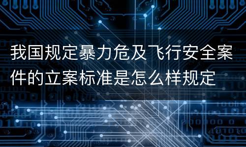 我国规定暴力危及飞行安全案件的立案标准是怎么样规定