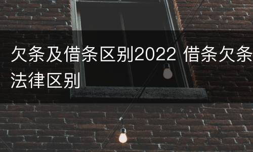 欠条及借条区别2022 借条欠条法律区别