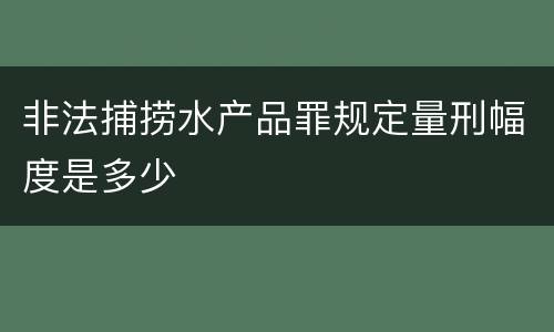 非法捕捞水产品罪规定量刑幅度是多少