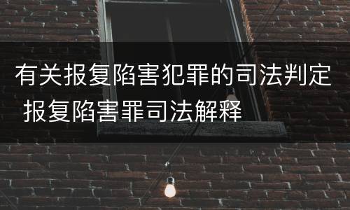 有关报复陷害犯罪的司法判定 报复陷害罪司法解释