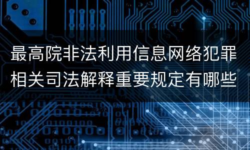 最高院非法利用信息网络犯罪相关司法解释重要规定有哪些