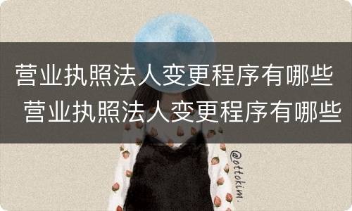 营业执照法人变更程序有哪些 营业执照法人变更程序有哪些要求