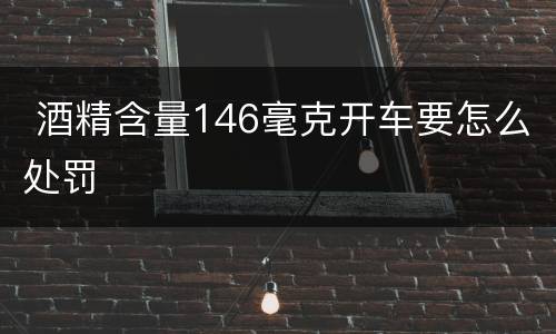  酒精含量146毫克开车要怎么处罚