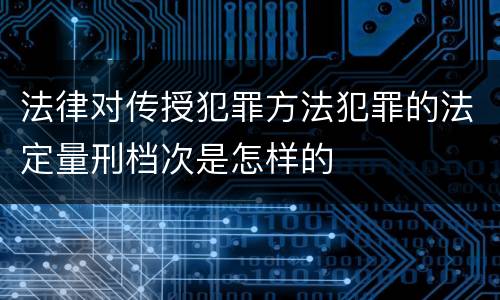 法律对传授犯罪方法犯罪的法定量刑档次是怎样的