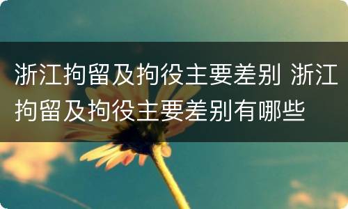 浙江拘留及拘役主要差别 浙江拘留及拘役主要差别有哪些