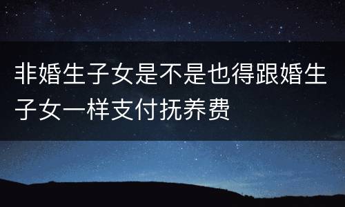非婚生子女是不是也得跟婚生子女一样支付抚养费