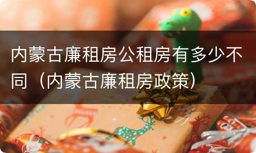 内蒙古廉租房公租房有多少不同（内蒙古廉租房政策）