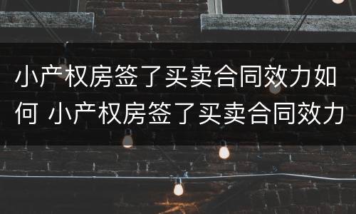 小产权房签了买卖合同效力如何 小产权房签了买卖合同效力如何确定