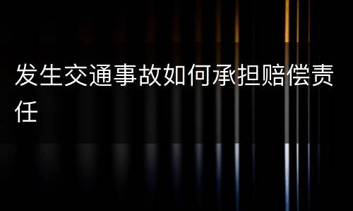发生交通事故如何承担赔偿责任