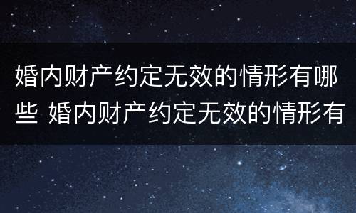 婚内财产约定无效的情形有哪些 婚内财产约定无效的情形有哪些呢