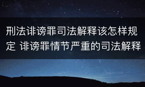 刑法诽谤罪司法解释该怎样规定 诽谤罪情节严重的司法解释