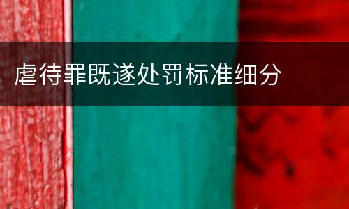 虐待罪既遂处罚标准细分