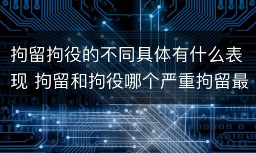 拘留拘役的不同具体有什么表现 拘留和拘役哪个严重拘留最多多少天