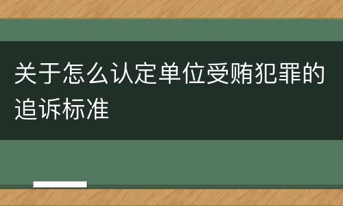 关于怎么认定单位受贿犯罪的追诉标准