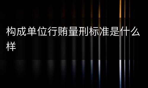 构成单位行贿量刑标准是什么样