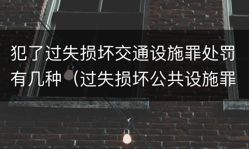 犯了过失损坏交通设施罪处罚有几种（过失损坏公共设施罪）