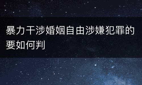 暴力干涉婚姻自由涉嫌犯罪的要如何判