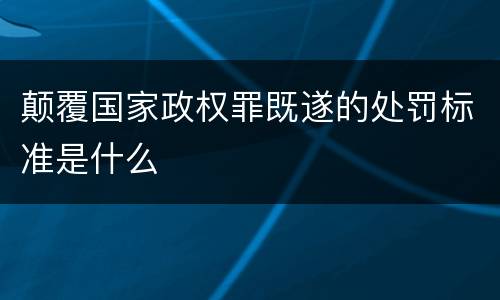 颠覆国家政权罪既遂的处罚标准是什么