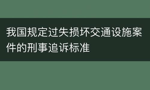 我国规定过失损坏交通设施案件的刑事追诉标准