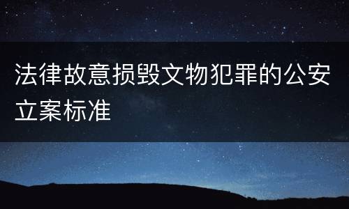 法律故意损毁文物犯罪的公安立案标准