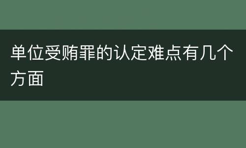 单位受贿罪的认定难点有几个方面