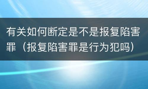 有关如何断定是不是报复陷害罪（报复陷害罪是行为犯吗）