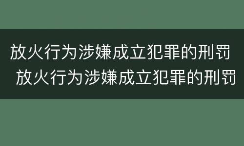 放火行为涉嫌成立犯罪的刑罚 放火行为涉嫌成立犯罪的刑罚是什么