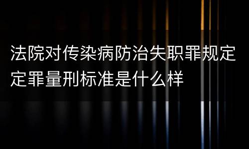 法院对传染病防治失职罪规定定罪量刑标准是什么样